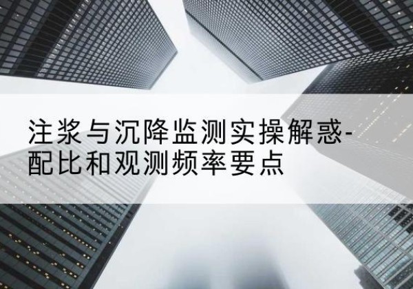 咸安水泥浆配比不当会不会造成注浆管堵管？-注浆与沉降监测实操解惑-配比和观测频率要点